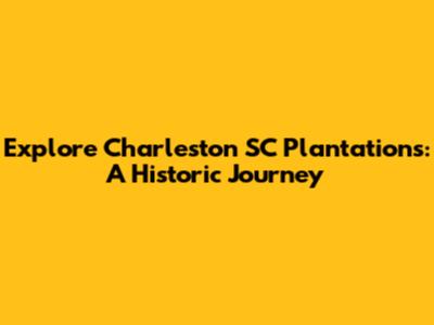 Explore Charleston SC Plantations: A Historic Journey