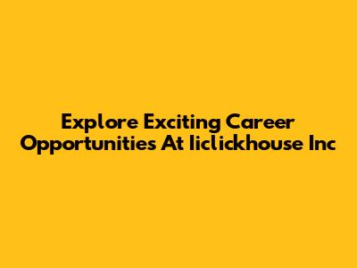 Explore Exciting Career Opportunities At Iiclickhouse Inc