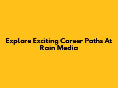 Explore Exciting Career Paths At Rain Media