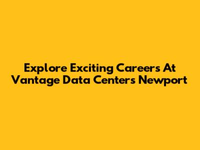 Explore Exciting Careers At Vantage Data Centers Newport