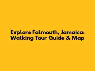 Explore Falmouth, Jamaica: Walking Tour Guide & Map