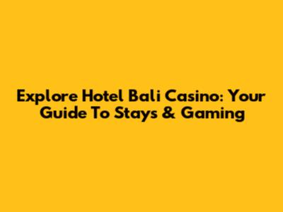 Explore Hotel Bali Casino: Your Guide To Stays & Gaming