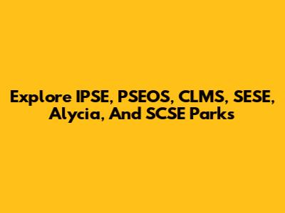 Explore IPSE, PSEOS, CLMS, SESE, Alycia, And SCSE Parks