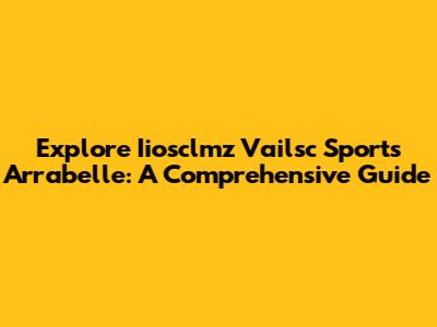 Explore Iiosclmz Vailsc Sports Arrabelle: A Comprehensive Guide