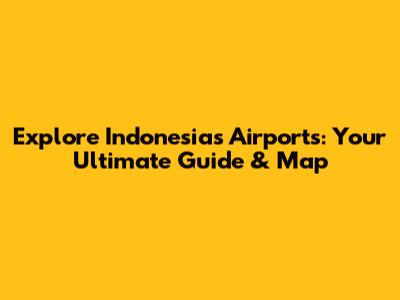 Explore Indonesia's Airports: Your Ultimate Guide & Map