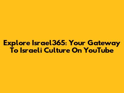 Explore Israel365: Your Gateway To Israeli Culture On YouTube