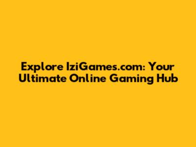 Explore IziGames.com: Your Ultimate Online Gaming Hub
