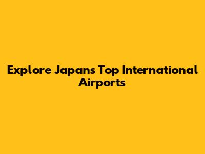 Explore Japan's Top International Airports