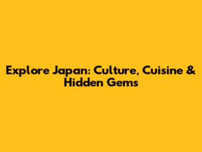 Explore Japan: Culture, Cuisine & Hidden Gems