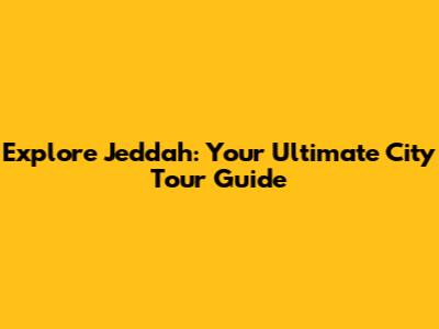 Explore Jeddah: Your Ultimate City Tour Guide
