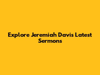 Explore Jeremiah Davis' Latest Sermons