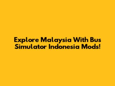 Explore Malaysia With Bus Simulator Indonesia Mods!