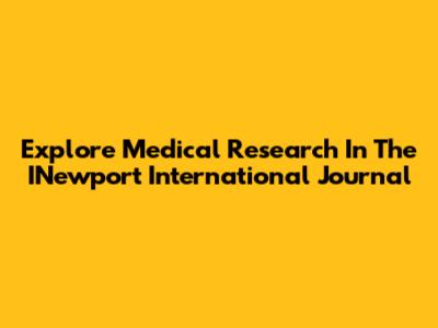 Explore Medical Research In The INewport International Journal