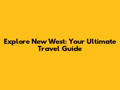 Explore New West: Your Ultimate Travel Guide