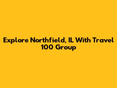 Explore Northfield, IL With Travel 100 Group