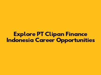 Explore PT Clipan Finance Indonesia Career Opportunities