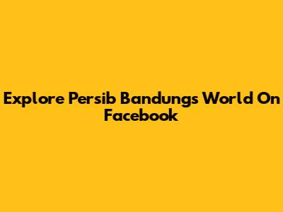 Explore Persib Bandung's World On Facebook