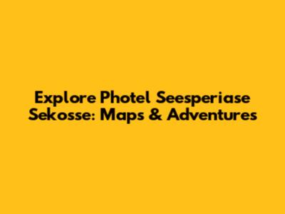 Explore Photel Seesperiase Sekosse: Maps & Adventures