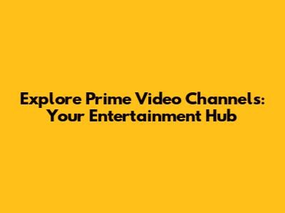 Explore Prime Video Channels: Your Entertainment Hub