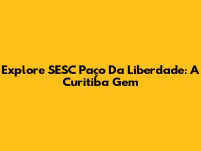 Explore SESC Paço Da Liberdade: A Curitiba Gem