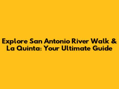 Explore San Antonio River Walk & La Quinta: Your Ultimate Guide