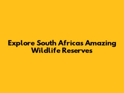 Explore South Africa's Amazing Wildlife Reserves