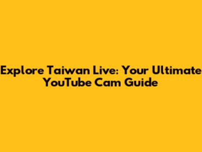 Explore Taiwan Live: Your Ultimate YouTube Cam Guide