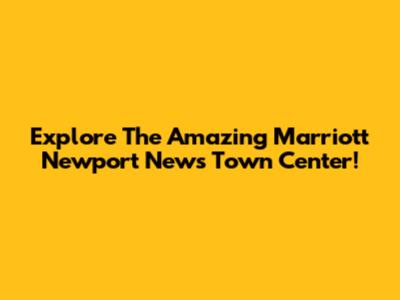 Explore The Amazing Marriott Newport News Town Center!