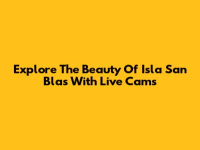 Explore The Beauty Of Isla San Blas With Live Cams