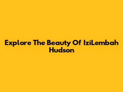 Explore The Beauty Of IziLembah Hudson