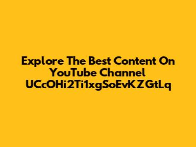 Explore The Best Content On YouTube Channel UCcOHi2Ti1xgSoEvKZGtLq