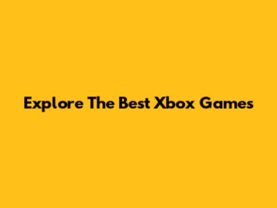 Explore The Best Xbox Games