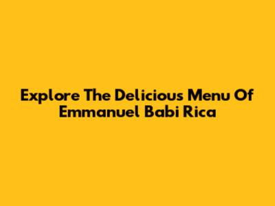 Explore The Delicious Menu Of Emmanuel Babi Rica
