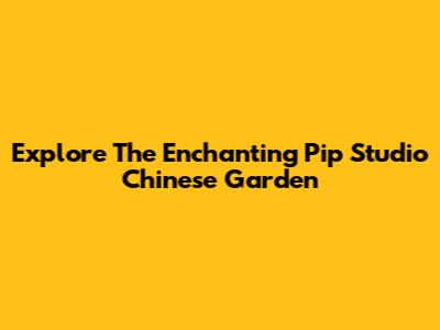 Explore The Enchanting Pip Studio Chinese Garden
