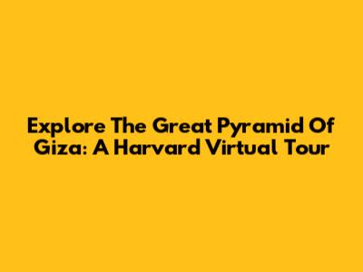 Explore The Great Pyramid Of Giza: A Harvard Virtual Tour