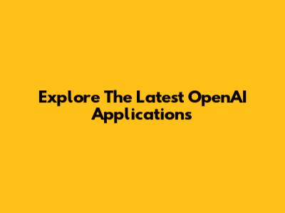 Explore The Latest OpenAI Applications