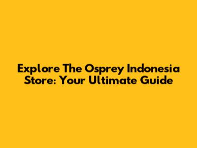 Explore The Osprey Indonesia Store: Your Ultimate Guide