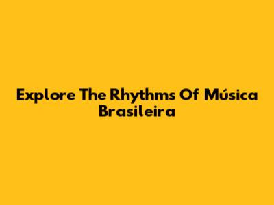 Explore The Rhythms Of Música Brasileira
