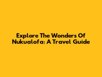 Explore The Wonders Of Nuku'alofa: A Travel Guide