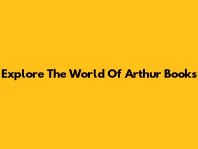 Explore The World Of Arthur Books