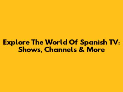 Explore The World Of Spanish TV: Shows, Channels & More