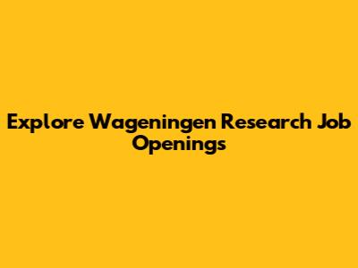 Explore Wageningen Research Job Openings