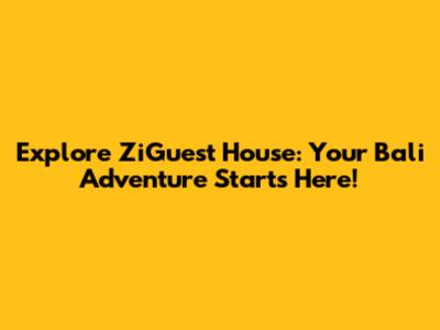 Explore ZiGuest House: Your Bali Adventure Starts Here!