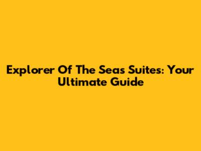 Explorer Of The Seas Suites: Your Ultimate Guide