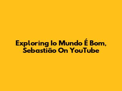 Exploring 'Io Mundo É Bom, Sebastião' On YouTube