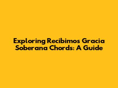 Exploring 'Recibimos Gracia Soberana' Chords: A Guide