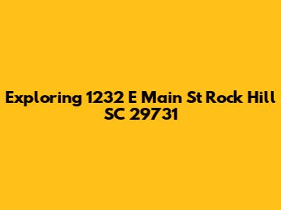 Exploring 1232 E Main St Rock Hill SC 29731