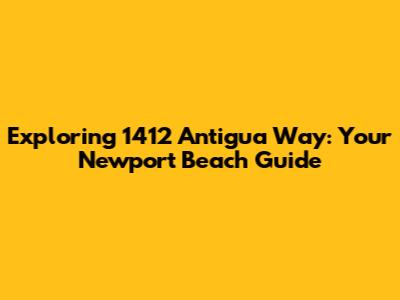 Exploring 1412 Antigua Way: Your Newport Beach Guide