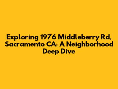 Exploring 1976 Middleberry Rd, Sacramento CA: A Neighborhood Deep Dive