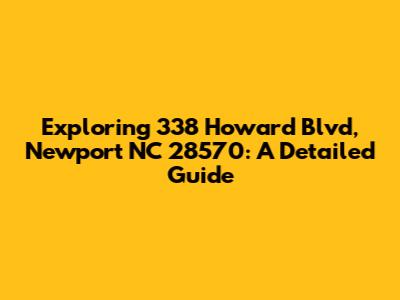 Exploring 338 Howard Blvd, Newport NC 28570: A Detailed Guide